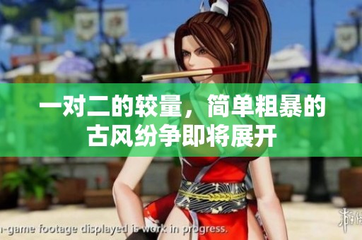 一对二的较量，简单粗暴的古风纷争即将展开