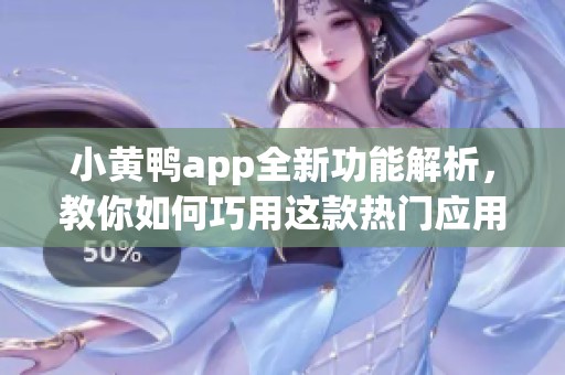 小黄鸭app全新功能解析，教你如何巧用这款热门应用