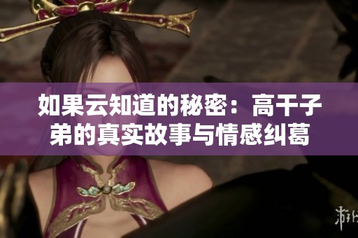 如果云知道的秘密：高干子弟的真实故事与情感纠葛