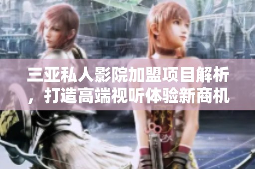 三亚私人影院加盟项目解析，打造高端视听体验新商机