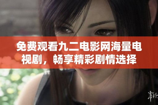 免费观看九二电影网海量电视剧，畅享精彩剧情选择