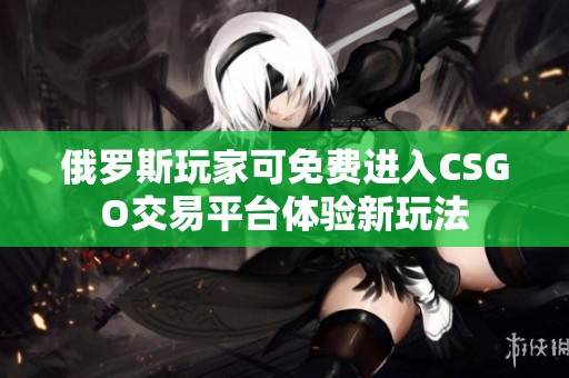 俄罗斯玩家可免费进入CSGO交易平台体验新玩法