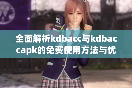 全面解析kdbacc与kdbaccapk的免费使用方法与优势