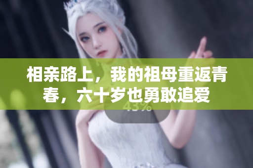 相亲路上，我的祖母重返青春，六十岁也勇敢追爱