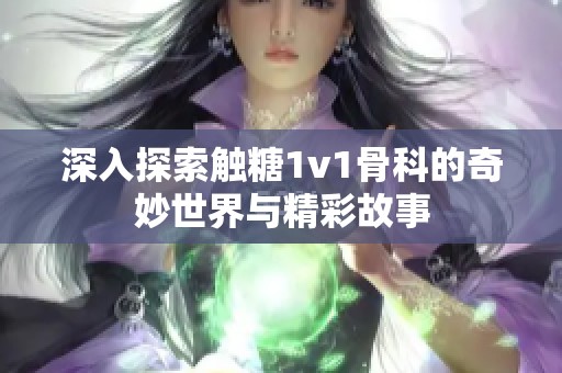 深入探索触糖1v1骨科的奇妙世界与精彩故事