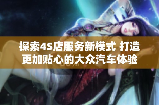 探索4S店服务新模式 打造更加贴心的大众汽车体验