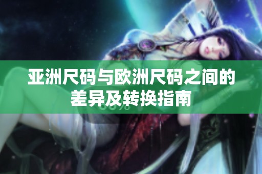 亚洲尺码与欧洲尺码之间的差异及转换指南