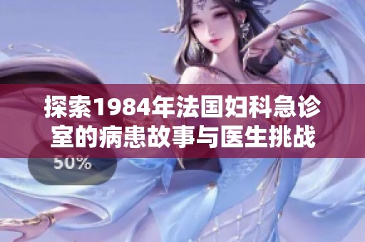 探索1984年法国妇科急诊室的病患故事与医生挑战
