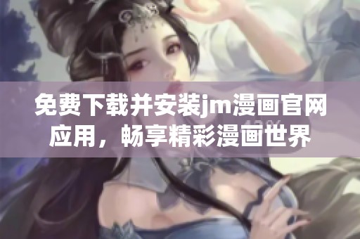 免费下载并安装jm漫画官网应用，畅享精彩漫画世界