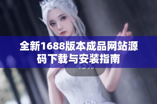 全新1688版本成品网站源码下载与安装指南
