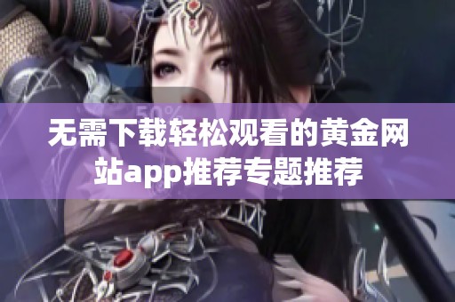 无需下载轻松观看的黄金网站app推荐专题推荐
