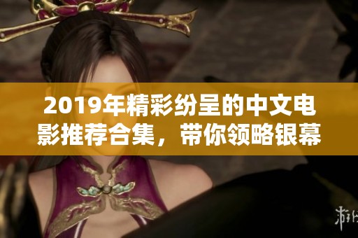 2019年精彩纷呈的中文电影推荐合集，带你领略银幕魅力