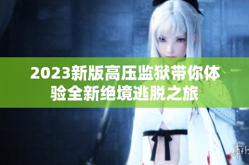 2023新版高压监狱带你体验全新绝境逃脱之旅