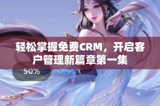 轻松掌握免费CRM，开启客户管理新篇章第一集