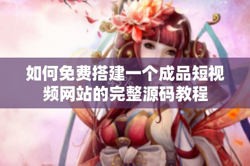如何免费搭建一个成品短视频网站的完整源码教程