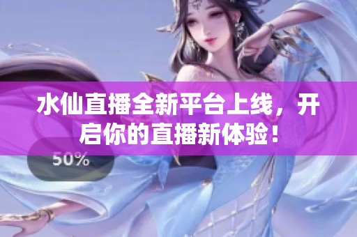 水仙直播全新平台上线，开启你的直播新体验！