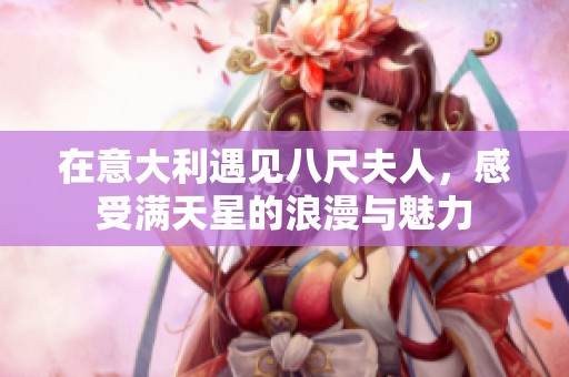 在意大利遇见八尺夫人，感受满天星的浪漫与魅力
