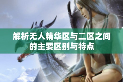 解析无人精华区与二区之间的主要区别与特点