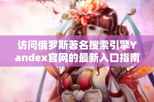 访问俄罗斯著名搜索引擎Yandex官网的最新入口指南