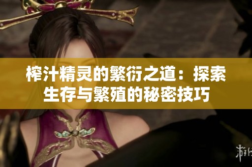 榨汁精灵的繁衍之道：探索生存与繁殖的秘密技巧