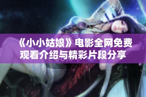 《小小姑娘》电影全网免费观看介绍与精彩片段分享