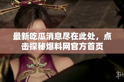 最新吃瓜消息尽在此处，点击探秘爆料网官方首页