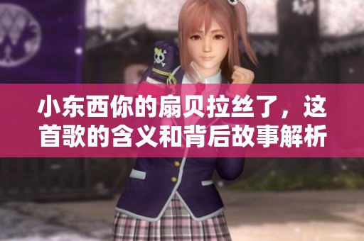 小东西你的扇贝拉丝了，这首歌的含义和背后故事解析