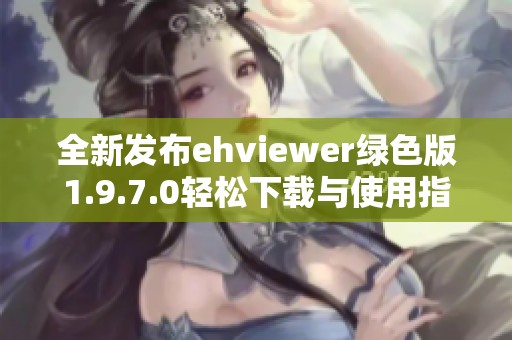 全新发布ehviewer绿色版1.9.7.0轻松下载与使用指南