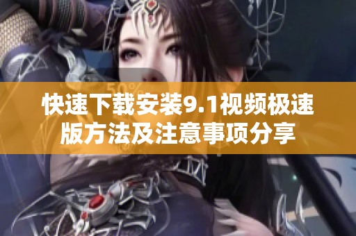 快速下载安装9.1视频极速版方法及注意事项分享