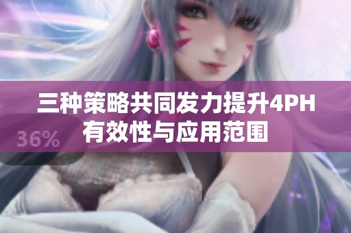 三种策略共同发力提升4PH有效性与应用范围
