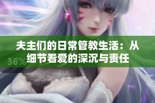 夫主们的日常管教生活：从细节看爱的深沉与责任
