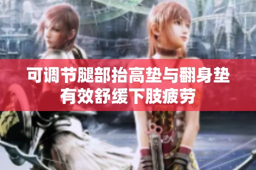 可调节腿部抬高垫与翻身垫有效舒缓下肢疲劳