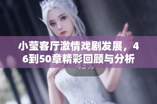 小莹客厅激情戏剧发展，46到50章精彩回顾与分析