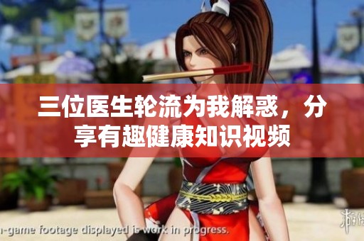 三位医生轮流为我解惑，分享有趣健康知识视频