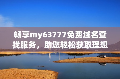 畅享my63777免费域名查找服务，助您轻松获取理想域名
