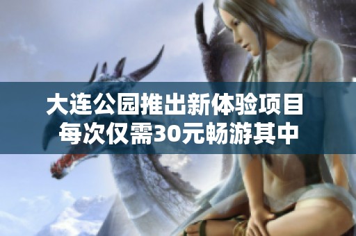 大连公园推出新体验项目 每次仅需30元畅游其中