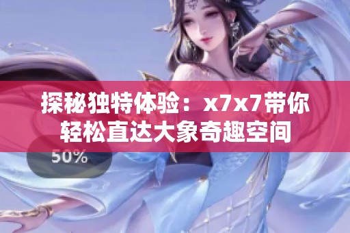 探秘独特体验：x7x7带你轻松直达大象奇趣空间