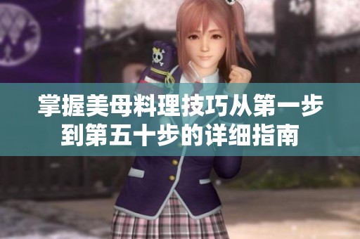 掌握美母料理技巧从第一步到第五十步的详细指南