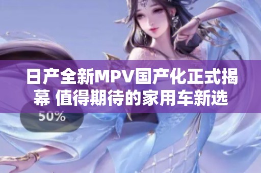 日产全新MPV国产化正式揭幕 值得期待的家用车新选择