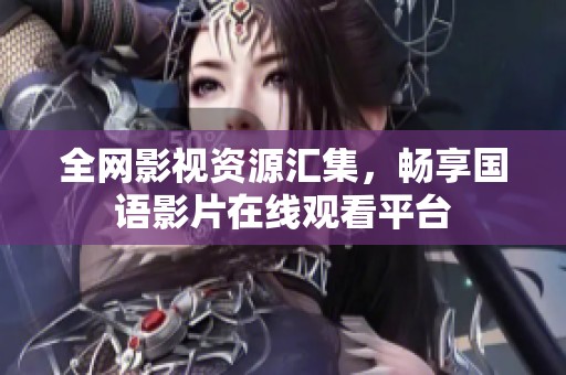全网影视资源汇集，畅享国语影片在线观看平台