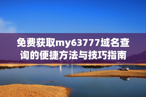 免费获取my63777域名查询的便捷方法与技巧指南