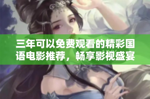 三年可以免费观看的精彩国语电影推荐，畅享影视盛宴