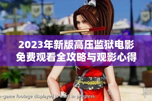 2023年新版高压监狱电影免费观看全攻略与观影心得