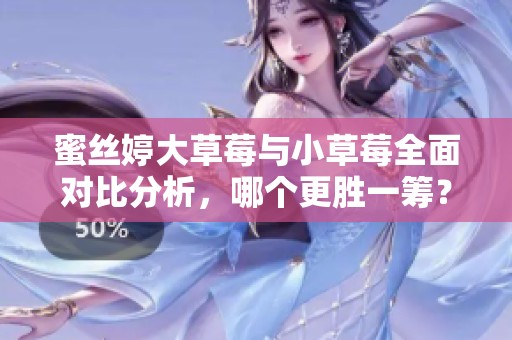 蜜丝婷大草莓与小草莓全面对比分析，哪个更胜一筹？