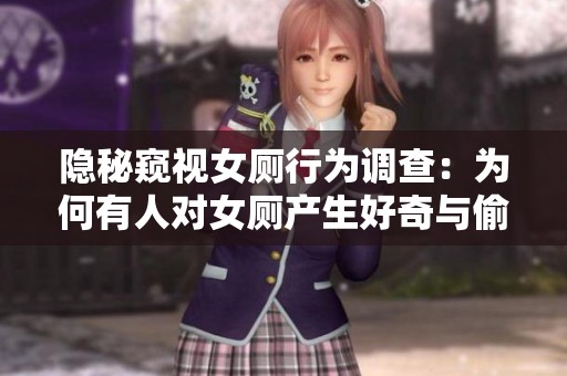 隐秘窥视女厕行为调查：为何有人对女厕产生好奇与偷窃冲动
