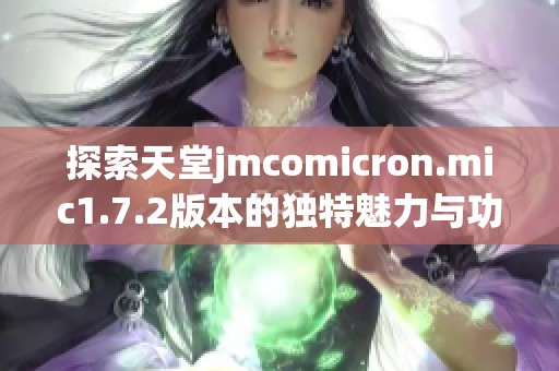 探索天堂jmcomicron.mic1.7.2版本的独特魅力与功能解析