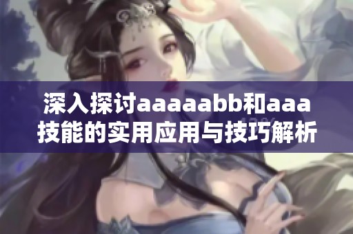 深入探讨aaaaabb和aaa技能的实用应用与技巧解析
