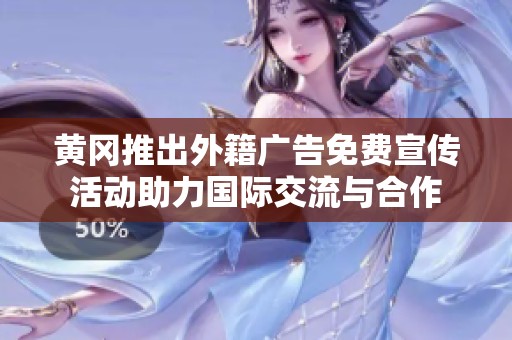 黄冈推出外籍广告免费宣传活动助力国际交流与合作
