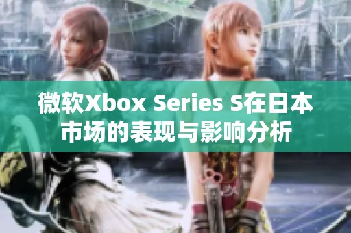 微软Xbox Series S在日本市场的表现与影响分析