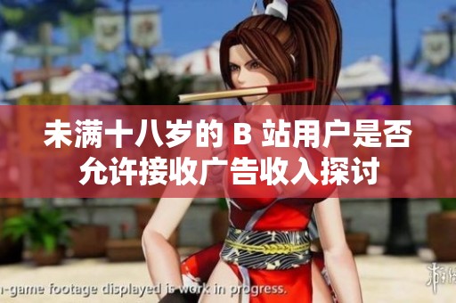未满十八岁的 B 站用户是否允许接收广告收入探讨